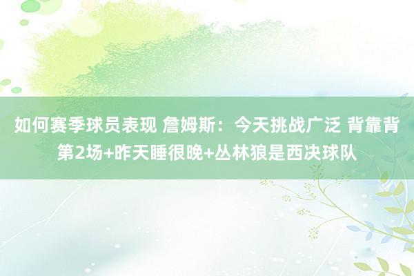 如何赛季球员表现 詹姆斯：今天挑战广泛 背靠背第2场+昨天睡很晚+丛林狼是西决球队