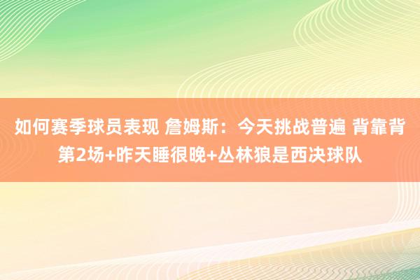 如何赛季球员表现 詹姆斯：今天挑战普遍 背靠背第2场+昨天睡很晚+丛林狼是西决球队