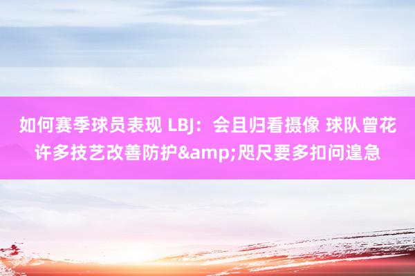 如何赛季球员表现 LBJ：会且归看摄像 球队曾花许多技艺改善防护&咫尺要多扣问遑急