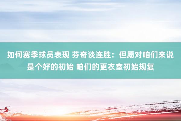 如何赛季球员表现 芬奇谈连胜：但愿对咱们来说是个好的初始 咱们的更衣室初始规复