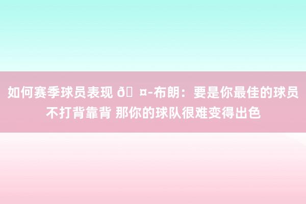 如何赛季球员表现 🤭布朗：要是你最佳的球员不打背靠背 那你的球队很难变得出色