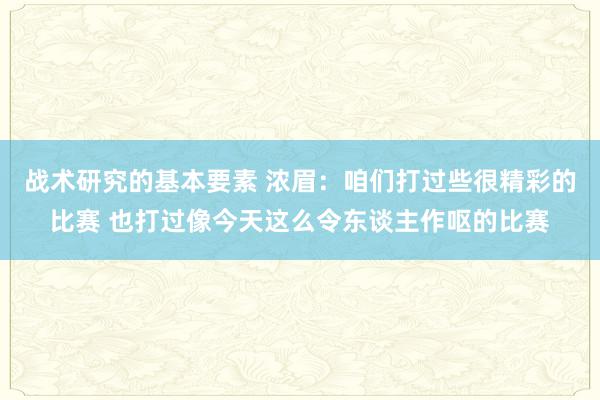 战术研究的基本要素 浓眉：咱们打过些很精彩的比赛 也打过像今天这么令东谈主作呕的比赛