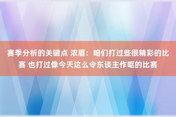 赛季分析的关键点 浓眉：咱们打过些很精彩的比赛 也打过像今天这么令东谈主作呕的比赛