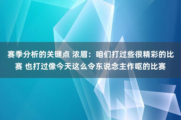 赛季分析的关键点 浓眉：咱们打过些很精彩的比赛 也打过像今天这么令东说念主作呕的比赛