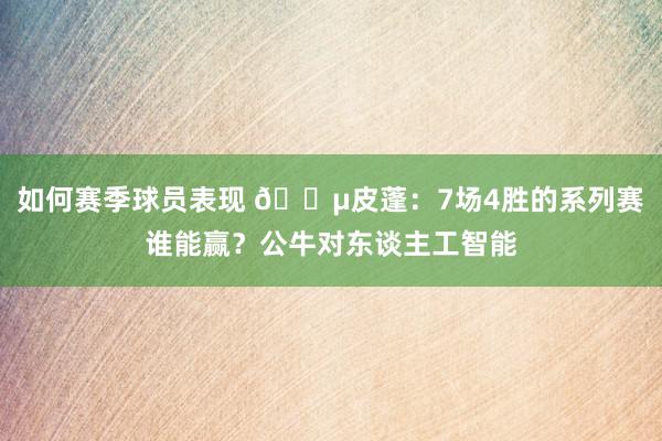 如何赛季球员表现 😵皮蓬：7场4胜的系列赛谁能赢？公牛对东谈主工智能