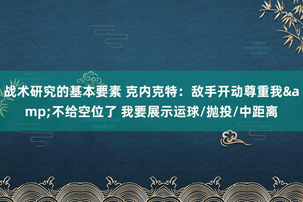 战术研究的基本要素 克内克特：敌手开动尊重我&不给空位了 我要展示运球/抛投/中距离