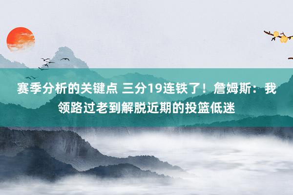 赛季分析的关键点 三分19连铁了！詹姆斯：我领路过老到解脱近期的投篮低迷