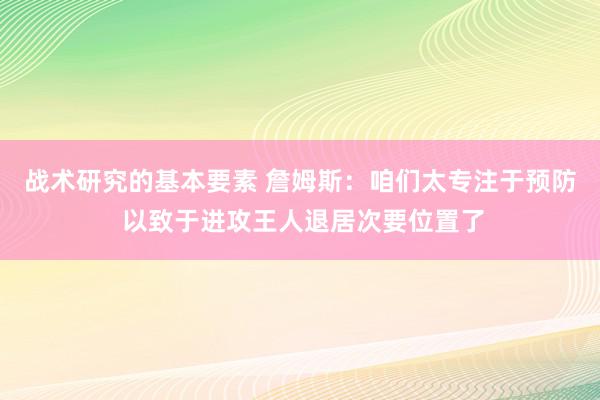 战术研究的基本要素 詹姆斯：咱们太专注于预防 以致于进攻王人退居次要位置了