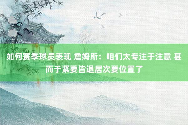 如何赛季球员表现 詹姆斯：咱们太专注于注意 甚而于紧要皆退居次要位置了