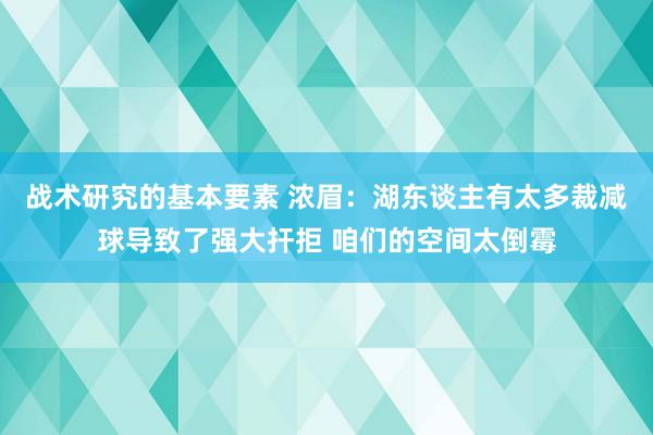 战术研究的基本要素 浓眉：湖东谈主有太多裁减球导致了强大扞拒 咱们的空间太倒霉