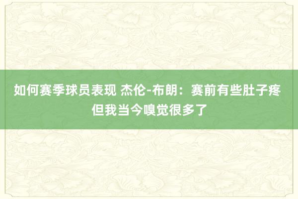 如何赛季球员表现 杰伦-布朗：赛前有些肚子疼 但我当今嗅觉很多了