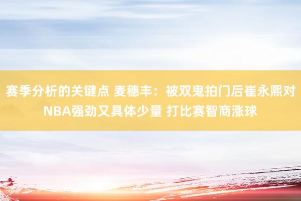 赛季分析的关键点 麦穗丰：被双鬼拍门后崔永熙对NBA强劲又具体少量 打比赛智商涨球