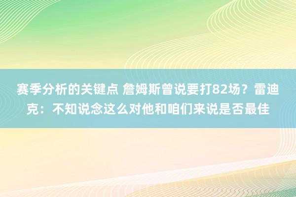 赛季分析的关键点 詹姆斯曾说要打82场？雷迪克：不知说念这么对他和咱们来说是否最佳