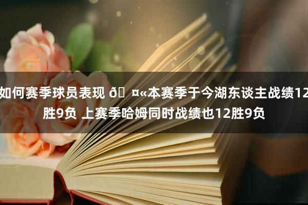 如何赛季球员表现 🤫本赛季于今湖东谈主战绩12胜9负 上赛季哈姆同时战绩也12胜9负