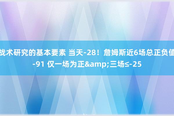 战术研究的基本要素 当天-28！詹姆斯近6场总正负值-91 仅一场为正&三场≤-25