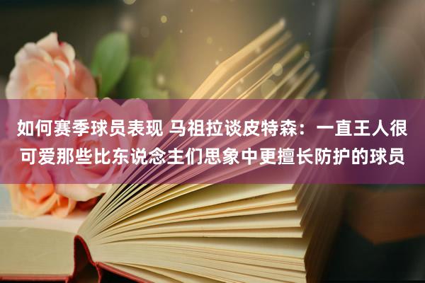 如何赛季球员表现 马祖拉谈皮特森：一直王人很可爱那些比东说念主们思象中更擅长防护的球员