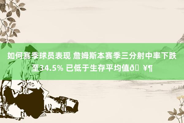 如何赛季球员表现 詹姆斯本赛季三分射中率下跌至34.5% 已低于生存平均值🥶