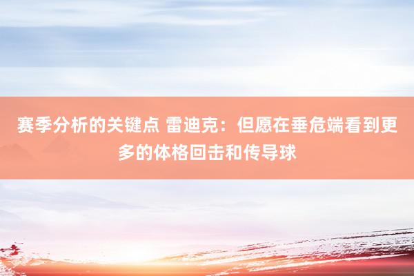 赛季分析的关键点 雷迪克：但愿在垂危端看到更多的体格回击和传导球