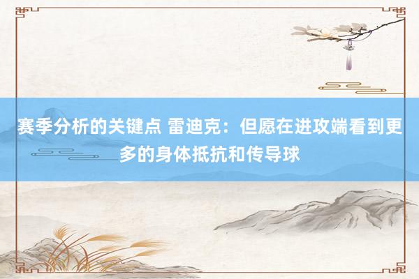 赛季分析的关键点 雷迪克：但愿在进攻端看到更多的身体抵抗和传导球