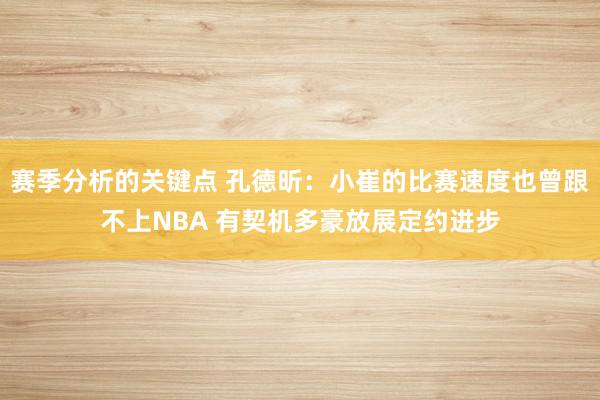 赛季分析的关键点 孔德昕：小崔的比赛速度也曾跟不上NBA 有契机多豪放展定约进步