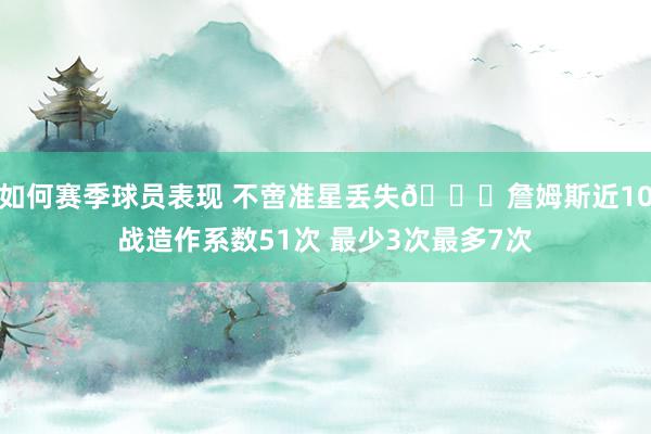 如何赛季球员表现 不啻准星丢失🙄詹姆斯近10战造作系数51次 最少3次最多7次