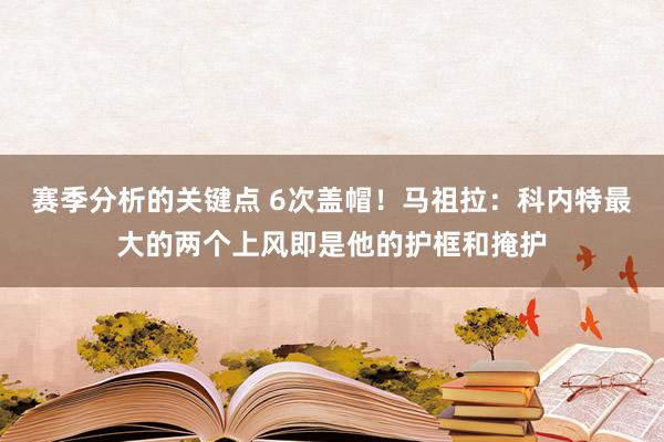 赛季分析的关键点 6次盖帽！马祖拉：科内特最大的两个上风即是他的护框和掩护