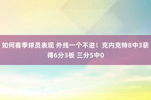 如何赛季球员表现 外线一个不进！克内克特8中3获得6分3板 三分5中0