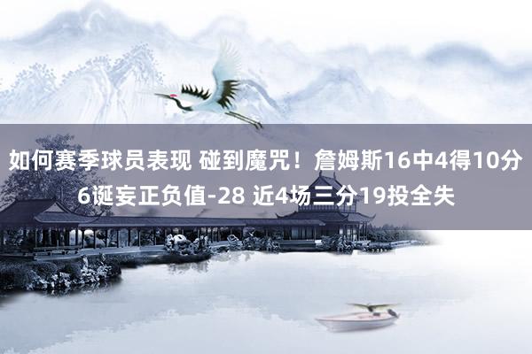 如何赛季球员表现 碰到魔咒！詹姆斯16中4得10分6诞妄正负值-28 近4场三分19投全失