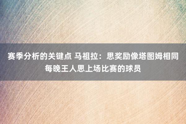 赛季分析的关键点 马祖拉：思奖励像塔图姆相同每晚王人思上场比赛的球员