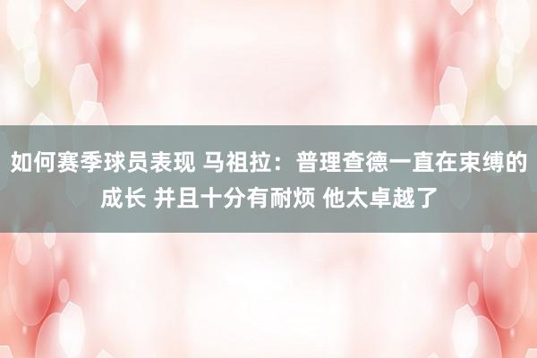 如何赛季球员表现 马祖拉：普理查德一直在束缚的成长 并且十分有耐烦 他太卓越了