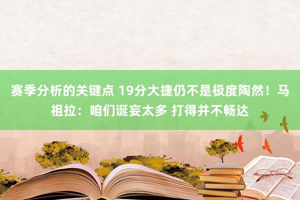 赛季分析的关键点 19分大捷仍不是极度陶然！马祖拉：咱们诞妄太多 打得并不畅达