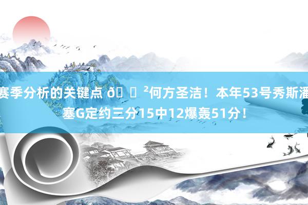 赛季分析的关键点 😲何方圣洁！本年53号秀斯潘塞G定约三分15中12爆轰51分！