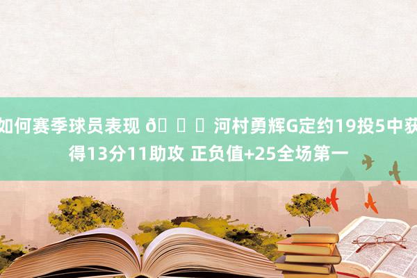 如何赛季球员表现 👀河村勇辉G定约19投5中获得13分11助攻 正负值+25全场第一