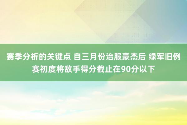 赛季分析的关键点 自三月份治服豪杰后 绿军旧例赛初度将敌手得分截止在90分以下