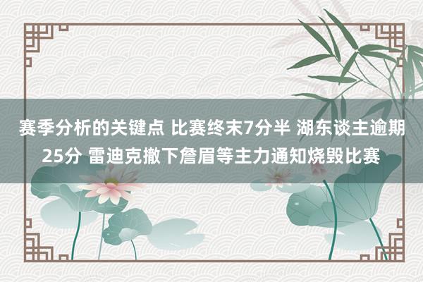 赛季分析的关键点 比赛终末7分半 湖东谈主逾期25分 雷迪克撤下詹眉等主力通知烧毁比赛