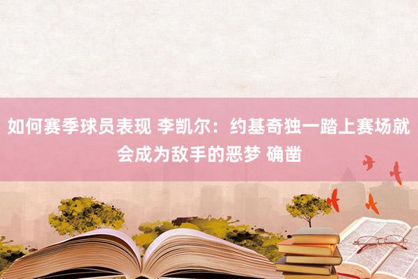 如何赛季球员表现 李凯尔：约基奇独一踏上赛场就会成为敌手的恶梦 确凿