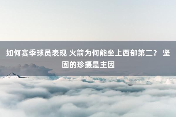 如何赛季球员表现 火箭为何能坐上西部第二？ 坚固的珍摄是主因