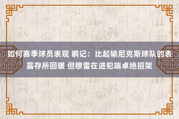 如何赛季球员表现 鹕记：比起输尼克斯球队的表露存所回暖 但穆雷在进犯端卓绝招架