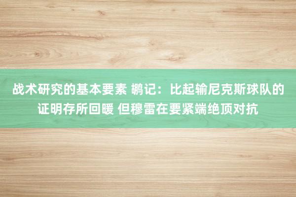 战术研究的基本要素 鹕记：比起输尼克斯球队的证明存所回暖 但穆雷在要紧端绝顶对抗