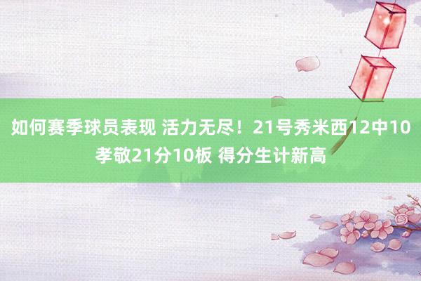 如何赛季球员表现 活力无尽！21号秀米西12中10孝敬21分10板 得分生计新高