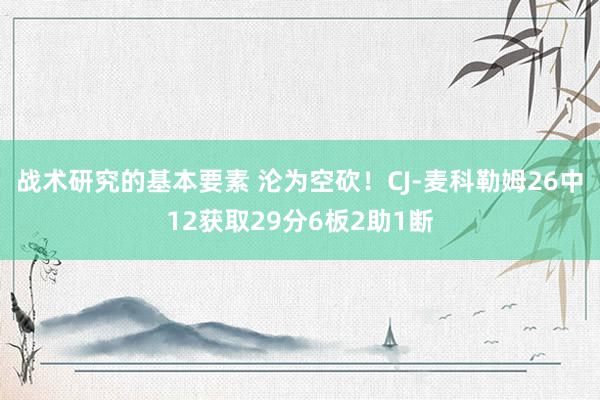 战术研究的基本要素 沦为空砍！CJ-麦科勒姆26中12获取29分6板2助1断