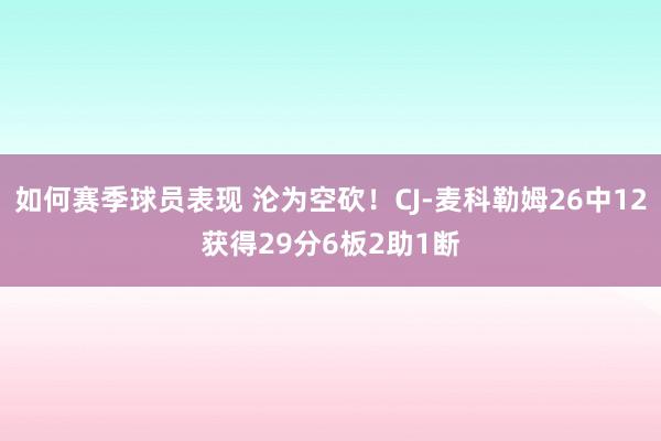 如何赛季球员表现 沦为空砍！CJ-麦科勒姆26中12获得29分6板2助1断