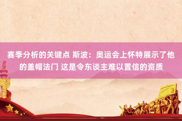 赛季分析的关键点 斯波：奥运会上怀特展示了他的盖帽法门 这是令东谈主难以置信的资质