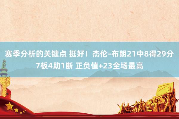 赛季分析的关键点 挺好！杰伦-布朗21中8得29分7板4助1断 正负值+23全场最高