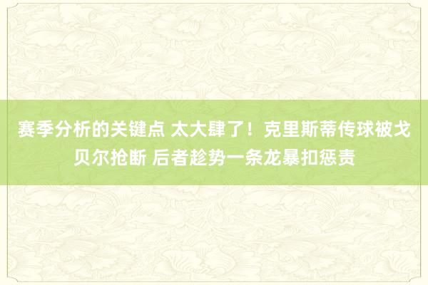 赛季分析的关键点 太大肆了！克里斯蒂传球被戈贝尔抢断 后者趁势一条龙暴扣惩责