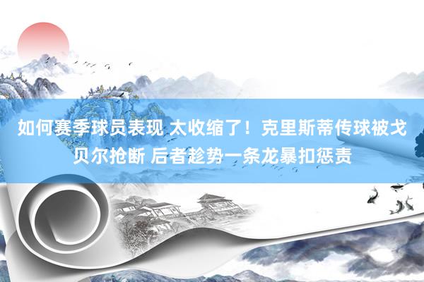 如何赛季球员表现 太收缩了！克里斯蒂传球被戈贝尔抢断 后者趁势一条龙暴扣惩责