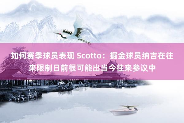 如何赛季球员表现 Scotto：掘金球员纳吉在往来限制日前很可能出当今往来参议中