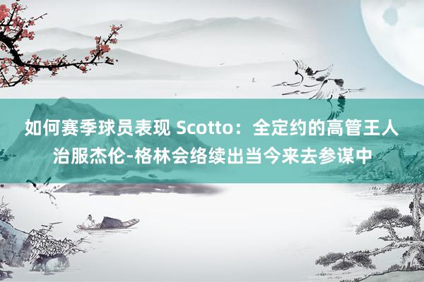 如何赛季球员表现 Scotto：全定约的高管王人治服杰伦-格林会络续出当今来去参谋中