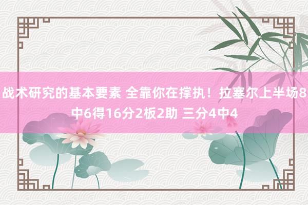 战术研究的基本要素 全靠你在撑执！拉塞尔上半场8中6得16分2板2助 三分4中4