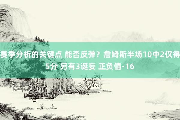 赛季分析的关键点 能否反弹？詹姆斯半场10中2仅得5分 另有3诞妄 正负值-16